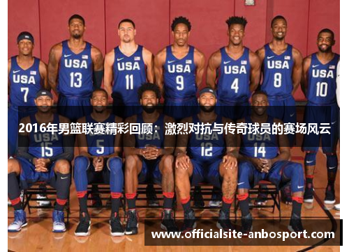 2016年男篮联赛精彩回顾：激烈对抗与传奇球员的赛场风云